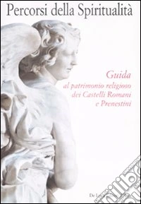 Percorsi della spiritualità. Guida al patrimonio religioso dei Castelli Romani e Prenestini. Ediz. illustrata