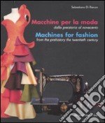 Macchine per la moda dalla Preistoria al Novecento-Machines for fashion from the Prehistory the Twentieth Century. Ediz. illustrata libro