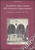 Il Patrimonio artistico romano delle corporazioni religiose soppresse. Protagonisti e comprimari (1870-1885) libro