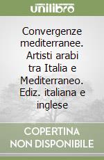 Convergenze mediterranee. Artisti arabi tra Italia e Mediterraneo. Ediz. italiana e inglese libro