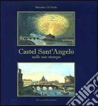 Castel Sant'Angelo nelle sue stampe. Storia e scene di vita. Ediz. illustrata