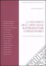 La necessità dell'arte oggi: rappresentare o presentare? Atti del Convegno (Roma, 7-8 novembre 2007). Vol. 1 libro