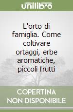 L'orto di famiglia. Come coltivare ortaggi, erbe aromatiche, piccoli frutti libro