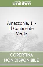 Amazzonia, Il - Il Continente Verde libro