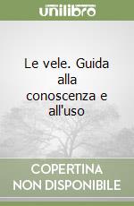 Le vele. Guida alla conoscenza e all'uso