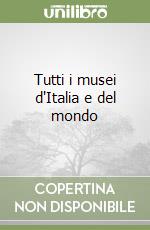 Tutti i musei d'Italia e del mondo libro