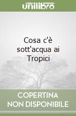 Cosa c'è sott'acqua ai Tropici libro