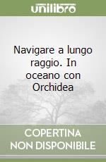 Navigare a lungo raggio. In oceano con Orchidea libro