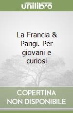 La Francia & Parigi. Per giovani e curiosi libro