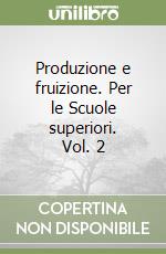 Produzione e fruizione. Per le Scuole superiori. Vol. 2 libro