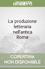 La produzione letteraria nell'antica Roma libro
