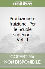 Produzione e fruizione. Per le Scuole superiori. Vol. 1 libro