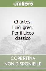 Charites. Lirici greci. Per il Liceo classico libro