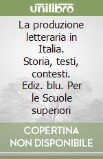 La produzione letteraria in Italia. Storia, testi, contesti. Ediz. blu. Per le Scuole superiori libro