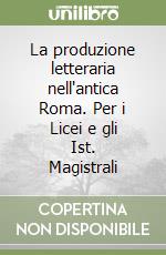 La produzione letteraria nell'antica Roma. Per i Licei e gli Ist. Magistrali libro