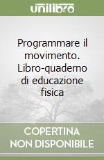 Programmare il movimento. Libro-quaderno di educazione fisica