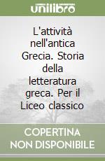 L'attività nell'antica Grecia. Storia della letteratura greca. Per il Liceo classico libro