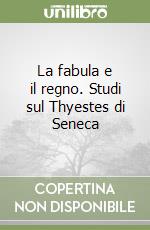 La fabula e il regno. Studi sul Thyestes di Seneca