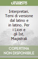 Interpretari. Temi di versione dal latino e in latino. Per i Licei e gli Ist. Magistrali libro