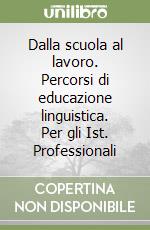 Dalla scuola al lavoro. Percorsi di educazione linguistica. Per gli Ist. Professionali libro