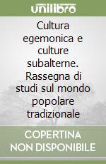 Cultura egemonica e culture subalterne. Rassegna di studi sul mondo popolare tradizionale libro