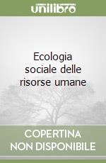 Ecologia sociale delle risorse umane libro