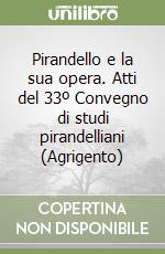 Pirandello e la sua opera. Atti del 33º Convegno di studi pirandelliani (Agrigento) libro