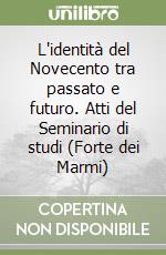 L'identità del Novecento tra passato e futuro. Atti del Seminario di studi (Forte dei Marmi) libro