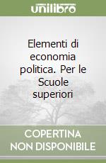 Elementi di economia politica. Per le Scuole superiori