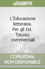 L'Educazione letteraria. Per gli Ist. Tecnici commerciali libro