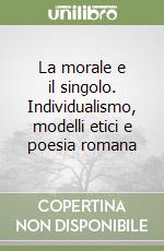 La morale e il singolo. Individualismo, modelli etici e poesia romana