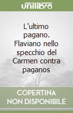 L'ultimo pagano. Flaviano nello specchio del Carmen contra paganos libro