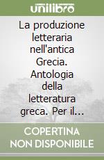 La produzione letteraria nell'antica Grecia. Antologia della letteratura greca. Per il Liceo classico libro