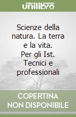 Scienze della natura. La terra e la vita. Per gli Ist. Tecnici e professionali libro