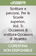 Scritture e percorsi. Per le Scuole superiori. Vol. 5: Occasioni di scrittura-Occasioni di dibattito libro