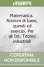 Matematica. Nozioni di base, quesiti ed esercizi. Per gli Ist. Tecnici industriali libro