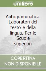 Antogrammatica. Laboratori del testo e della lingua. Per le Scuole superiori libro