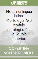 Moduli di lingua latina. Morfologia A/B Modulo antologia. Per le Scuole superiori libro