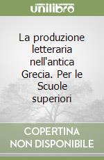 La produzione letteraria nell'antica Grecia. Per le Scuole superiori libro