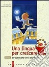 Una lingua per crescere. Io imparo con metodo. Per le Scuole libro