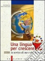 Una lingua per crescere. Io scrivo di me e del mondo. Per le Scuole libro