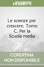 Le scienze per crescere. Tomo C. Per la Scuola media libro