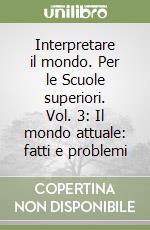 Interpretare il mondo. Per le Scuole superiori. Vol. 3: Il mondo attuale: fatti e problemi libro