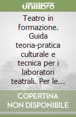 Teatro in formazione. Guida teoria-pratica culturale e tecnica per i laboratori teatrali. Per le Scuole