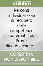 Percorsi individualizzati di recupero delle competenze matematiche. Prove diagnostiche e schede di lavoro. Per le Scuole superiori libro