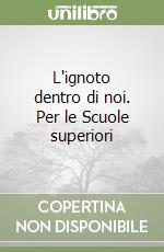 L'ignoto dentro di noi. Per le Scuole superiori