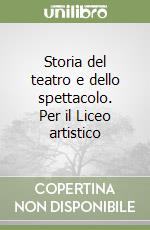 Storia del teatro e dello spettacolo. Per il Liceo artistico libro