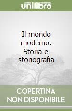 Il mondo moderno. Storia e storiografia libro