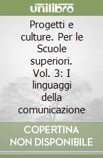 Progetti e culture. Per le Scuole superiori. Vol. 3: I linguaggi della comunicazione libro