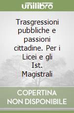 Trasgressioni pubbliche e passioni cittadine. Per i Licei e gli Ist. Magistrali libro